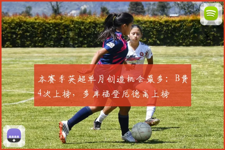 本赛季英超单月创造机会最多：B费4次上榜，多库福登厄德高上榜