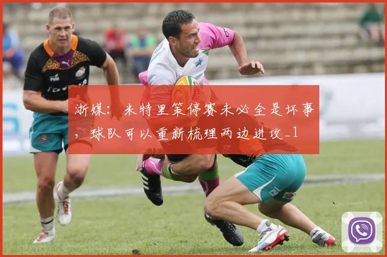 浙媒：米特里策停赛未必全是坏事，球队可以重新梳理两边进攻_1
